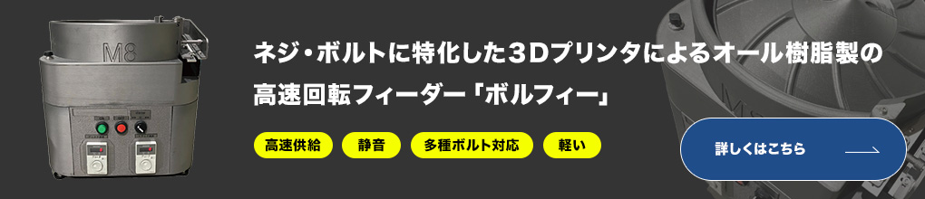 ネジ・ボルトに特化した３Dプリンタによるオール樹脂製の高速回転フィーダー「ボルフィー」